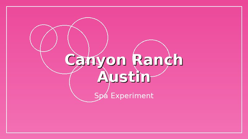 I Spent a Week at Canyon Ranch Austin